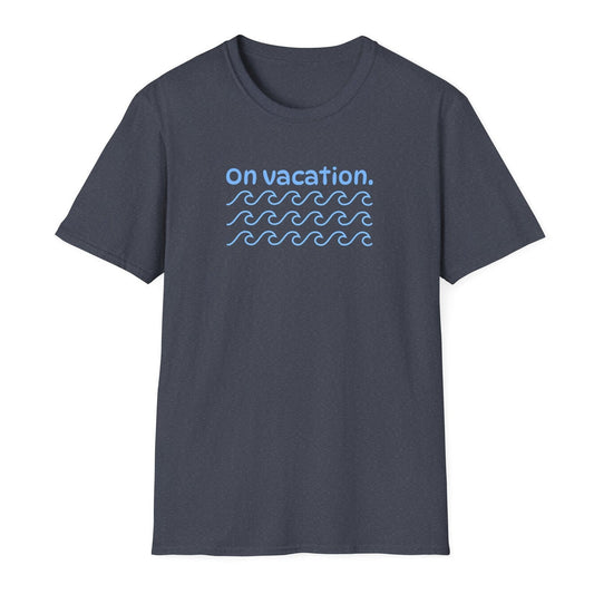 On Vacation T-Shirt | Men/Women Soft Comfort Tee, Color Options