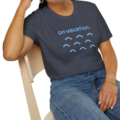 On Vacation T-Shirt | Men/Women Soft Comfort Tee, Color Options